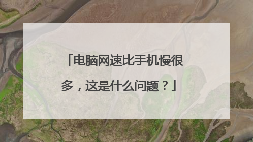 电脑网速比手机慢很多,这是什么问题?