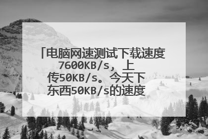 电脑网速测试下载速度7600KB/s, 上传50KB/s。今天下东西50KB/s的速度，平时200+。是硬件还是怎么回事 谢谢