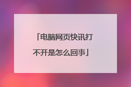 电脑网页快讯打不开是怎么回事