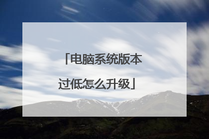 电脑系统版本过低怎么升级