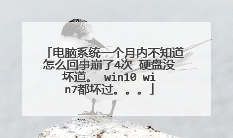 电脑系统一个月内不知道怎么回事崩了4次 硬盘没坏道。 win10 win7都坏过。。。