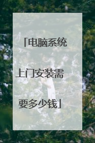 电脑系统上门安装需要多少钱