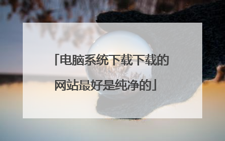 电脑系统下载下载的网站最好是纯净的