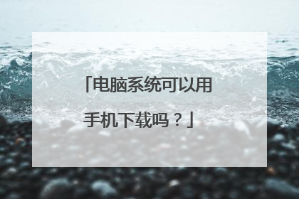 电脑系统可以用手机下载吗?