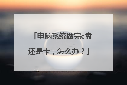 电脑系统做完c盘还是卡，怎么办？