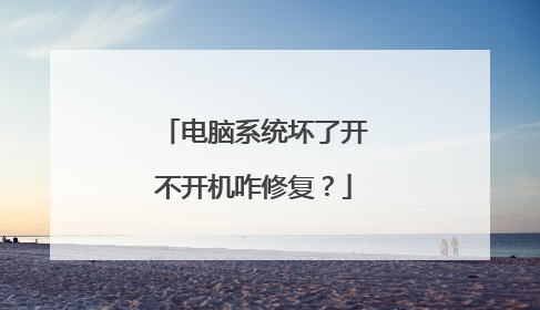 电脑系统坏了开不开机咋修复?