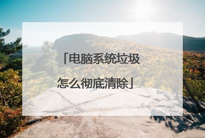 电脑系统垃圾怎么彻底清除