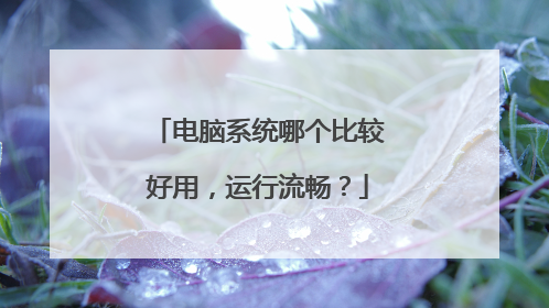 电脑系统哪个比较好用,运行流畅?