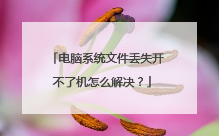 电脑系统文件丢失开不了机怎么解决?