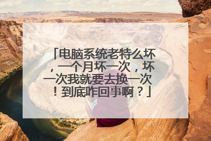 电脑系统老特么坏，一个月坏一次，坏一次我就要去换一次！到底咋回事啊？