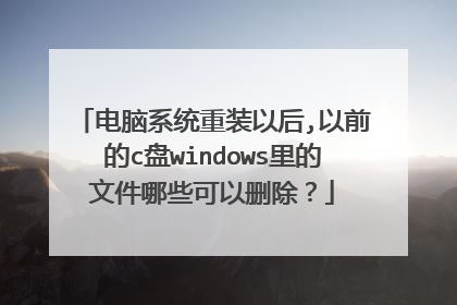 电脑系统重装以后,以前的c盘windows里的文件哪些可以删除？