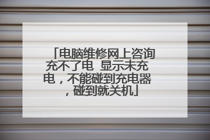 电脑维修网上咨询充不了电 显示未充电，不能碰到充电器，碰到就关机