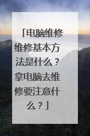 电脑维修维修基本方法是什么?拿电脑去维修要注意什么?