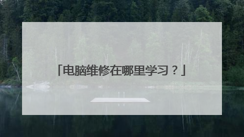 电脑维修在哪里学习?