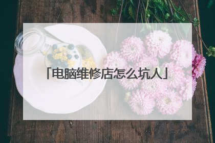 电脑维修店怎么坑人