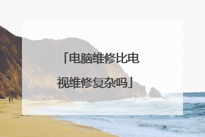 电脑维修比电视维修复杂吗