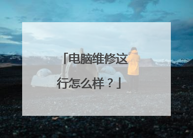 电脑维修这行怎么样?