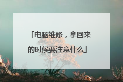 电脑维修，拿回来的时候要注意什么