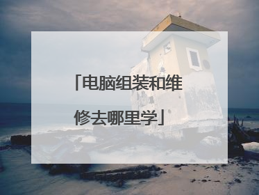 电脑组装和维修去哪里学