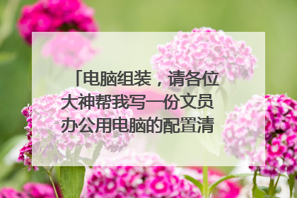 电脑组装，请各位大神帮我写一份文员办公用电脑的配置清单，报价2000元左右！谢谢！！急
