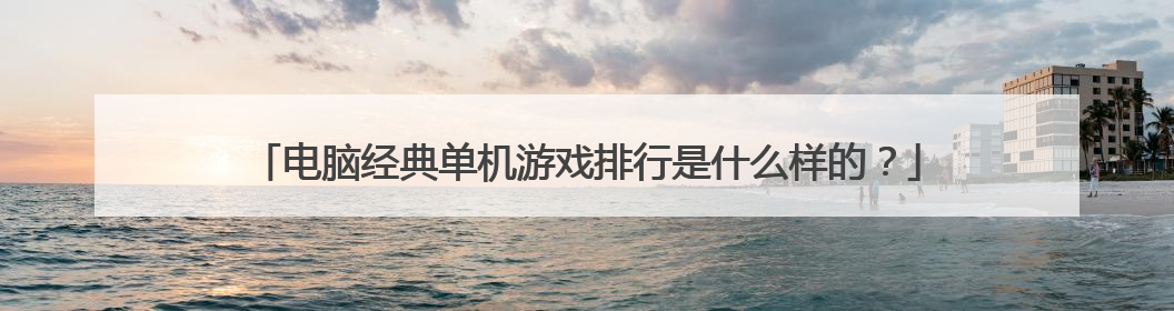 电脑经典单机游戏排行是什么样的?
