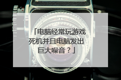 电脑经常玩游戏死机并且电脑发出巨大噪音？