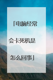 电脑经常会卡死机是怎么回事