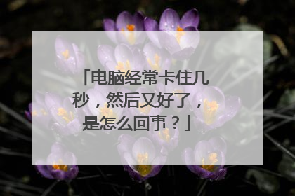 电脑经常卡住几秒，然后又好了，是怎么回事？