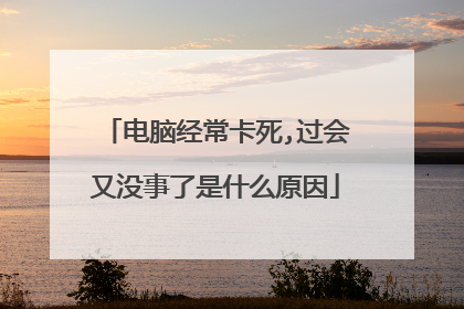 电脑经常卡死,过会又没事了是什么原因