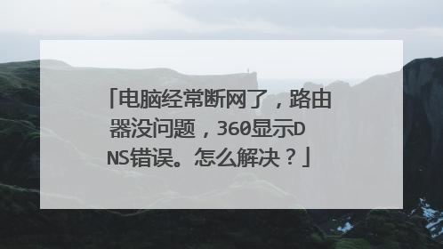 电脑经常断网了,路由器没问题,360显示DNS错误。怎么解决?