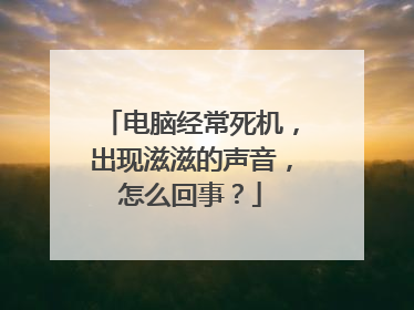 电脑经常死机,出现滋滋的声音,怎么回事?