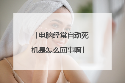 电脑经常自动死机是怎么回事啊