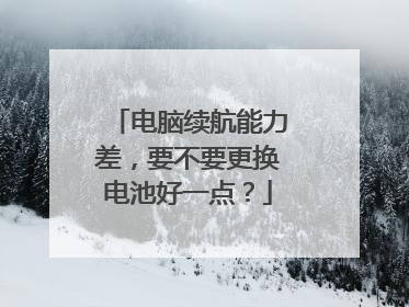 电脑续航能力差,要不要更换电池好一点?