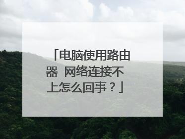电脑使用路由器 网络连接不上怎么回事?