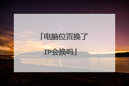 电脑位置换了IP会换吗