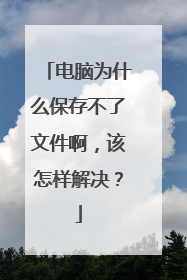 电脑为什么保存不了文件啊,该怎样解决?