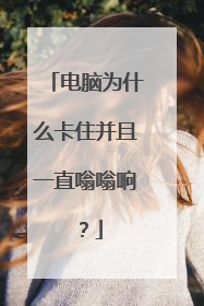 电脑为什么卡住并且一直嗡嗡响?