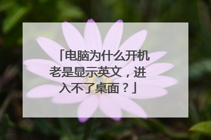 电脑为什么开机老是显示英文,进入不了桌面?