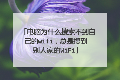 电脑为什么搜索不到自己的wifi，总是搜到别人家的WiFi