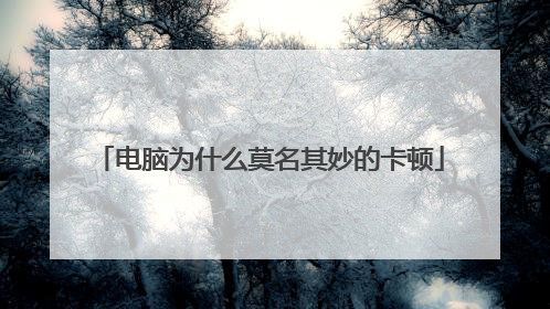 电脑为什么莫名其妙的卡顿