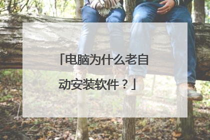 电脑为什么老自动安装软件?