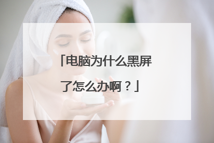 电脑为什么黑屏了怎么办啊?