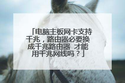 电脑主板网卡支持千兆，路由器必要换成千兆路由器 才能用千兆网线吗？