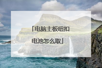 电脑主板纽扣电池怎么取