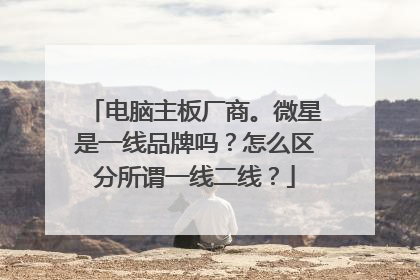 电脑主板厂商。微星是一线品牌吗?怎么区分所谓一线二线?