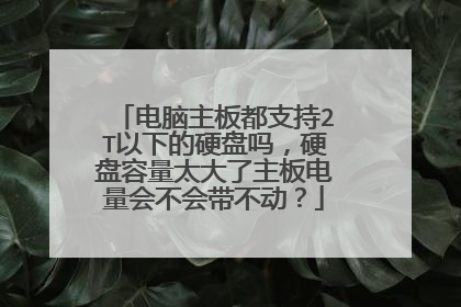 电脑主板都支持2T以下的硬盘吗,硬盘容量太大了主板电量会不会带不动?
