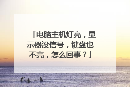 电脑主机灯亮,显示器没信号,键盘也不亮,怎么回事?