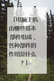 电脑主机由哪些基本部件组成,各种部件的作用是什么?