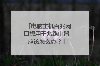 电脑主机百兆网口想用千兆路由器应该怎么办?