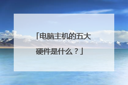 电脑主机的五大硬件是什么？